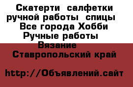 Скатерти, салфетки ручной работы (спицы) - Все города Хобби. Ручные работы » Вязание   . Ставропольский край